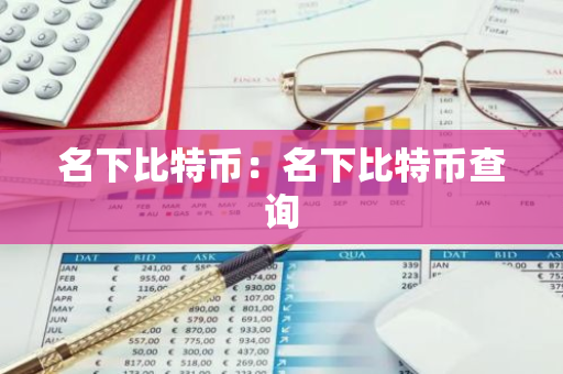 名下比特币：名下比特币查询
