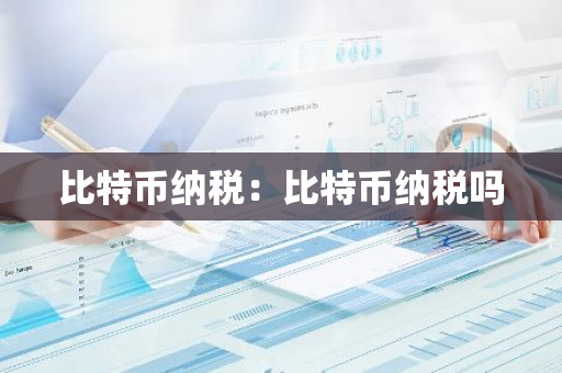 比特币纳税：比特币纳税吗