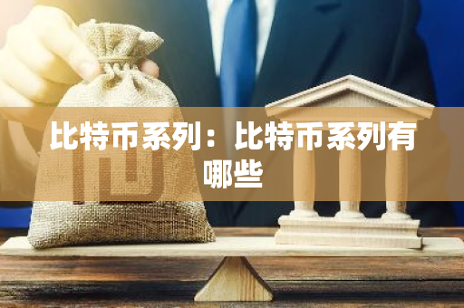 比特币系列:比特币系列有哪些-第1张图片-智财锋资讯网 比特币系列:比特币系列有哪些-第1张图片-智财锋资讯网