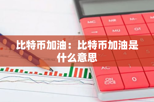 比特币加油：比特币加油是什么意思-第1张图片-智财锋资讯网