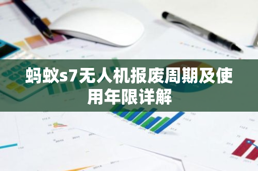 蚂蚁s7无人机报废周期及使用年限详解-第1张图片-智财锋资讯网