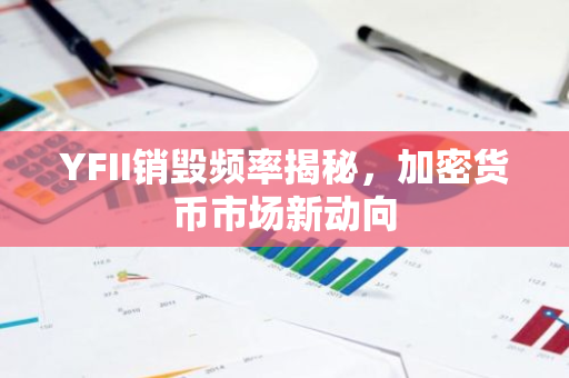 YFII销毁频率揭秘，加密货币市场新动向-第1张图片-智财锋资讯网