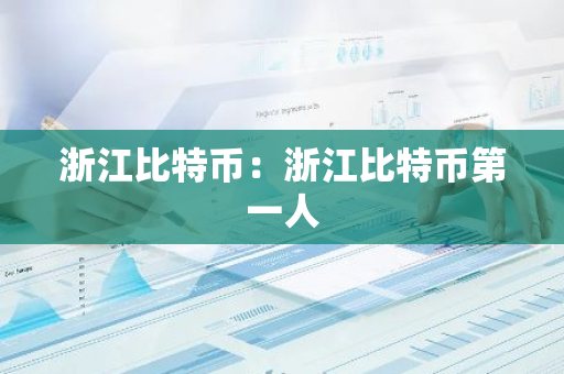 浙江比特币：浙江比特币第一人-第1张图片-智财锋资讯网