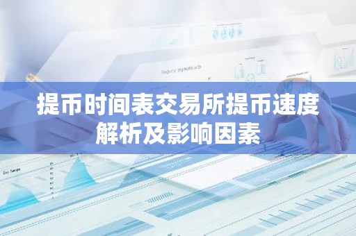 提币时间表交易所提币速度解析及影响因素-第1张图片-智财锋资讯网