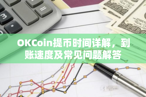 OKCoin提币时间详解，到账速度及常见问题解答-第1张图片-智财锋资讯网