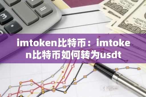 imtoken比特币：imtoken比特币如何转为usdt