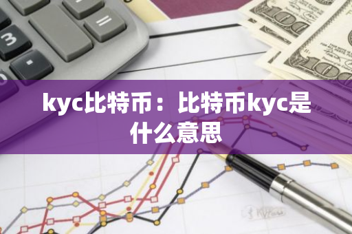 kyc比特币：比特币kyc是什么意思-第1张图片-智财锋资讯网