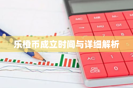 乐橙币成立时间与详细解析-第1张图片-智财锋资讯网 乐橙币成立时间与详细解析-第1张图片-智财锋资讯网