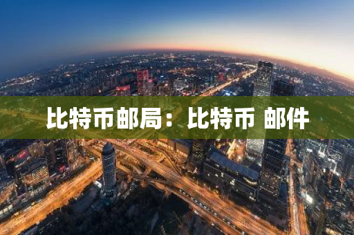 比特币邮局:比特币 邮件-第1张图片-智财锋资讯网 比特币邮局:比特币 邮件-第1张图片-智财锋资讯网