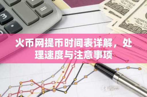 火币网提币时间表详解，处理速度与注意事项-第1张图片-智财锋资讯网