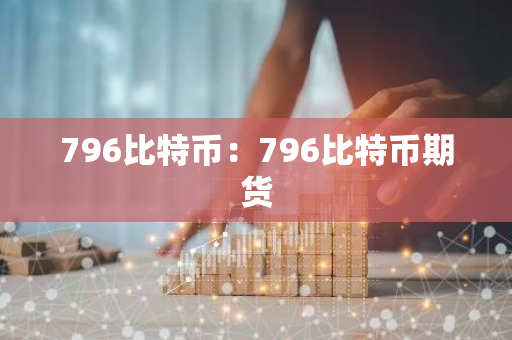 796比特币:796比特币期货-第1张图片-智财锋资讯网 796比特币:796比特币期货-第1张图片-智财锋资讯网