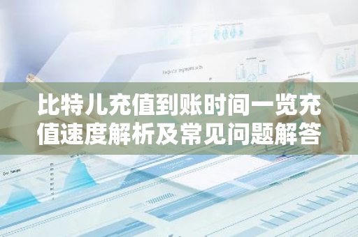 比特儿充值到账时间一览充值速度解析及常见问题解答