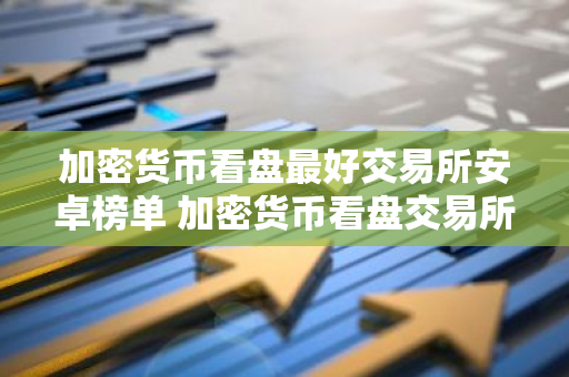 加密货币看盘最好交易所安卓榜单 加密货币看盘交易所稳定低手续费安卓排行榜-第1张图片-智财锋资讯网