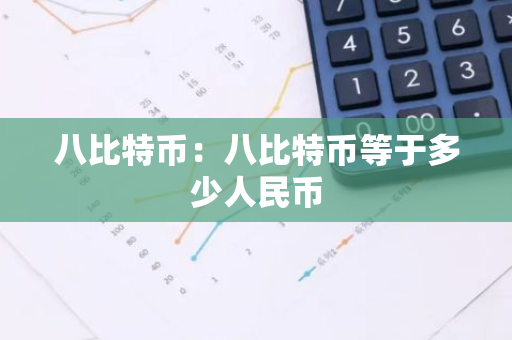八比特币：八比特币等于多少人民币-第1张图片-智财锋资讯网