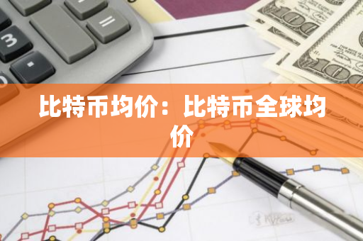 比特币均价：比特币全球均价-第1张图片-智财锋资讯网