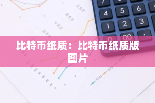 比特币纸质：比特币纸质版图片-第1张图片-智财锋资讯网