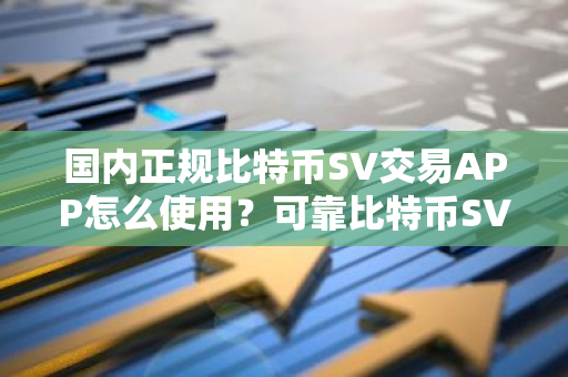 国内正规比特币SV交易APP怎么使用？可靠比特币SV交易APP市场占有率排名-第1张图片-智财锋资讯网