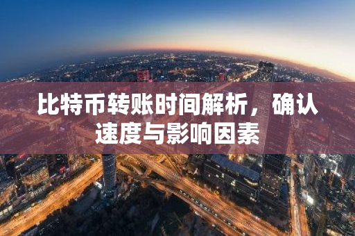 比特币转账时间解析,确认速度与影响因素-第1张图片-智财锋资讯网 比特币转账时间解析,确认速度与影响因素-第1张图片-智财锋资讯网