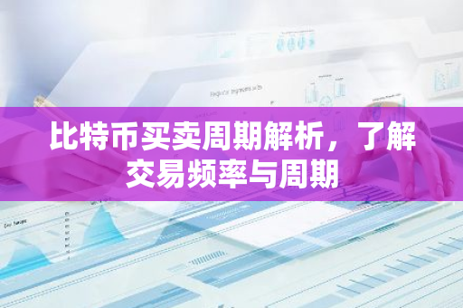比特币买卖周期解析，了解交易频率与周期-第1张图片-智财锋资讯网