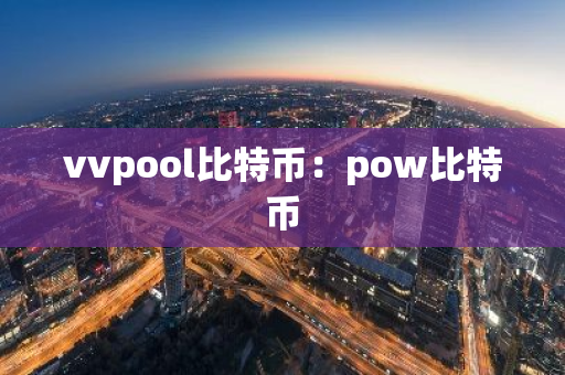 vvpool比特币：pow比特币