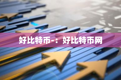 好比特币-：好比特币网-第1张图片-智财锋资讯网
