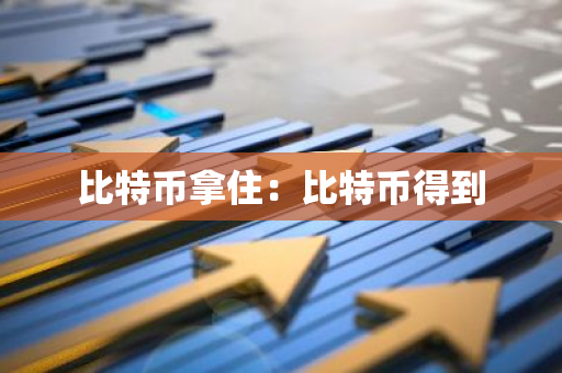 比特币拿住：比特币得到