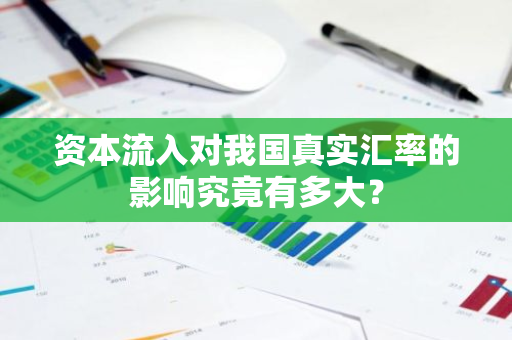 资本流入对我国真实汇率的影响究竟有多大？