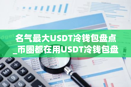 名气最大USDT冷钱包盘点_币圈都在用USDT冷钱包盘点-第1张图片-智财锋资讯网