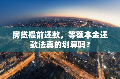 房贷提前还款，等额本金还款法真的划算吗？