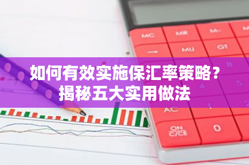 如何有效实施保汇率策略？揭秘五大实用做法