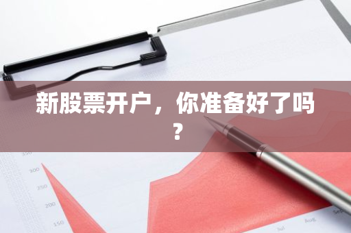 新股票开户，你准备好了吗？