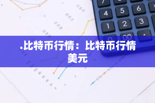 .比特币行情:比特币行情美元-第1张图片-智财锋资讯网 .比特币行情:比特币行情美元-第1张图片-智财锋资讯网