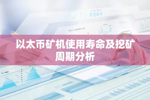以太币矿机使用寿命及挖矿周期分析