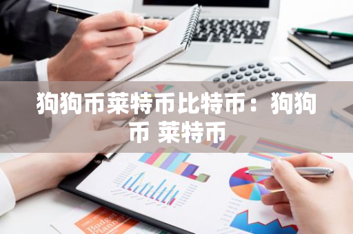 狗狗币莱特币比特币：狗狗币 莱特币