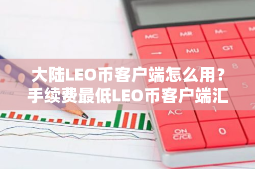 大陆LEO币客户端怎么用？手续费最低LEO币客户端汇总-第1张图片-智财锋资讯网