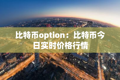 比特币option：比特币今日实时价格行情-第1张图片-智财锋资讯网