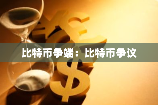 比特币争端：比特币争议-第1张图片-智财锋资讯网