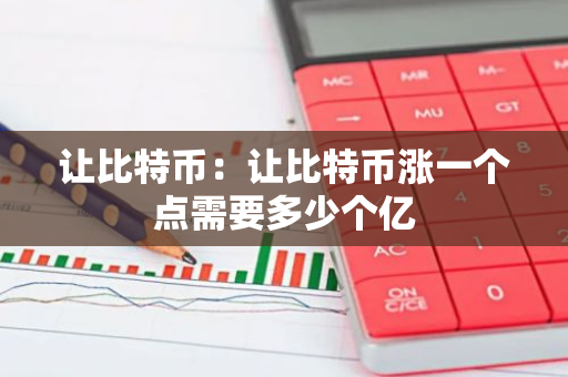 让比特币:让比特币涨一个点需要多少个亿-第1张图片-智财锋资讯网 让比特币:让比特币涨一个点需要多少个亿-第1张图片-智财锋资讯网