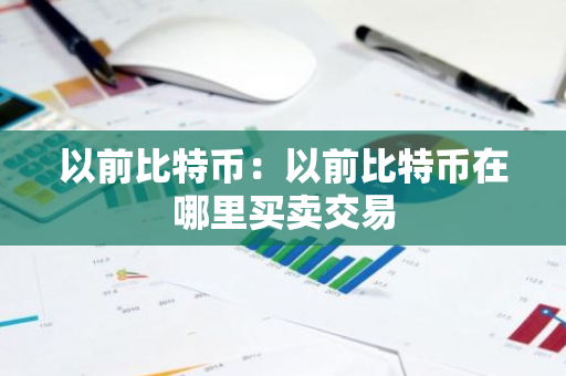 以前比特币：以前比特币在哪里买卖交易-第1张图片-智财锋资讯网