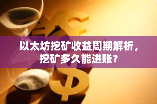 以太坊挖矿收益周期解析，挖矿多久能进账？