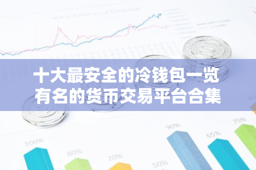十大最安全的冷钱包一览 有名的货币交易平台合集-第1张图片-智财锋资讯网