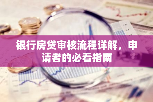 银行房贷审核流程详解，申请者的必看指南