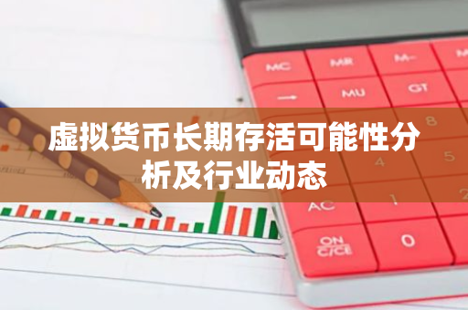 虚拟货币长期存活可能性分析及行业动态-第1张图片-智财锋资讯网