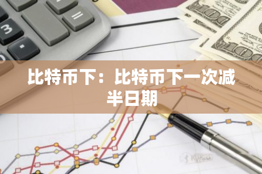 比特币下：比特币下一次减半日期-第1张图片-智财锋资讯网