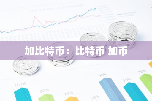 加比特币:比特币 加币-第1张图片-智财锋资讯网 加比特币:比特币 加币-第1张图片-智财锋资讯网