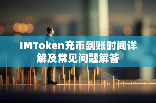 IMToken充币到账时间详解及常见问题解答-第1张图片-智财锋资讯网 IMToken充币到账时间详解及常见问题解答-第1张图片-智财锋资讯网