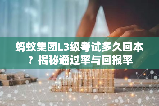 蚂蚁集团L3级考试多久回本？揭秘通过率与回报率