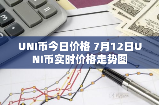 UNI币今日价格 7月12日UNI币实时价格走势图-第1张图片-智财锋资讯网