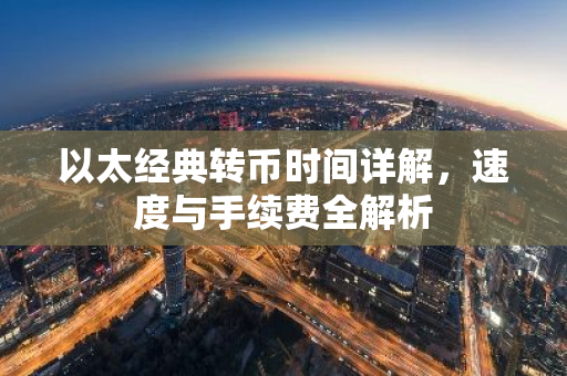 以太经典转币时间详解，速度与手续费全解析