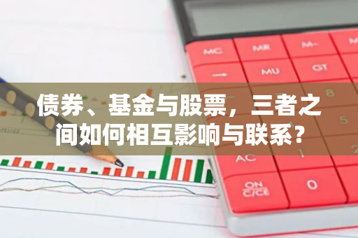 债券、基金与股票，三者之间如何相互影响与联系？